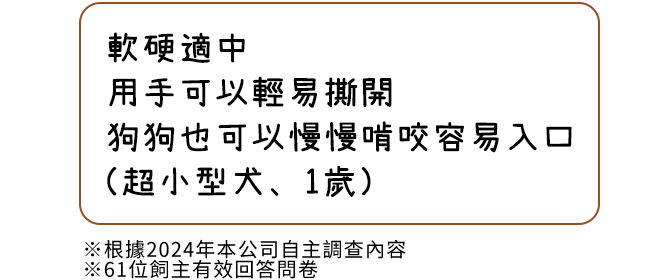 軟硬適中、用手可以輕易撕開，狗狗也可以慢慢啃咬容易入口（超小型犬、1歲）